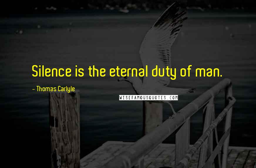 Thomas Carlyle Quotes: Silence is the eternal duty of man.