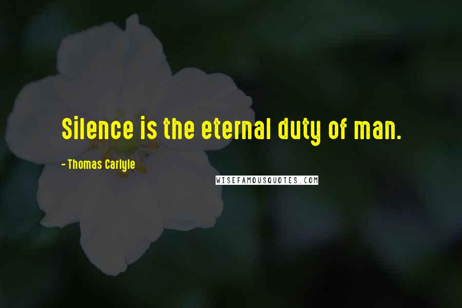 Thomas Carlyle Quotes: Silence is the eternal duty of man.