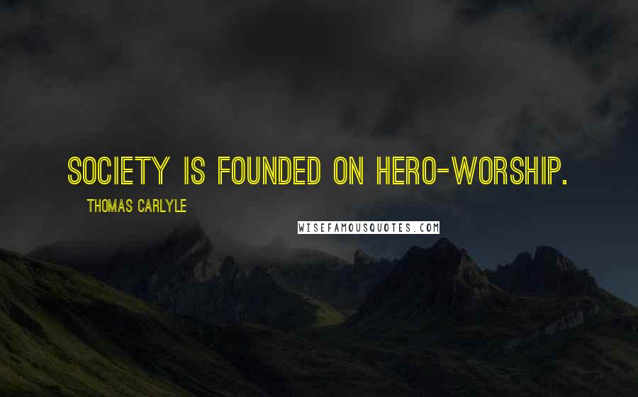 Thomas Carlyle Quotes: Society is founded on hero-worship.