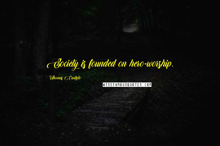 Thomas Carlyle Quotes: Society is founded on hero-worship.