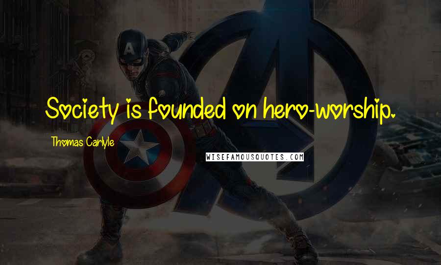 Thomas Carlyle Quotes: Society is founded on hero-worship.