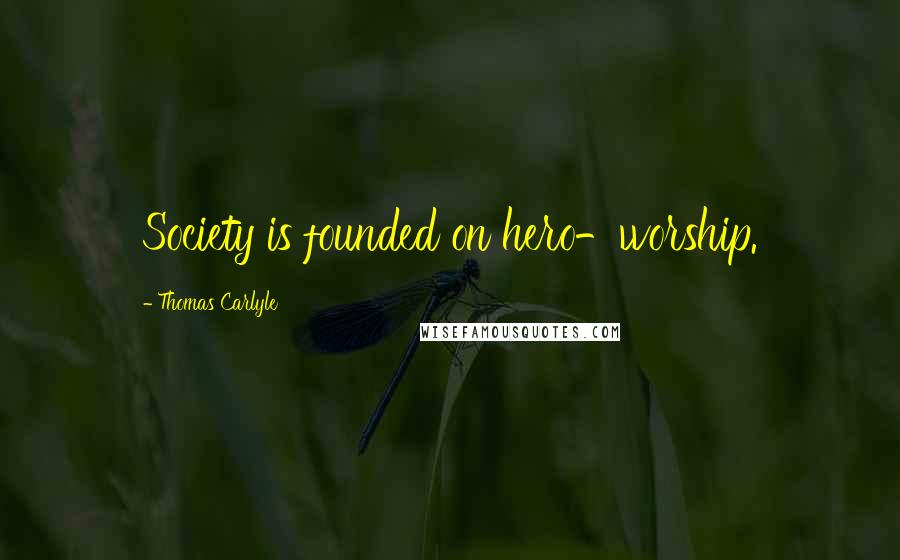 Thomas Carlyle Quotes: Society is founded on hero-worship.