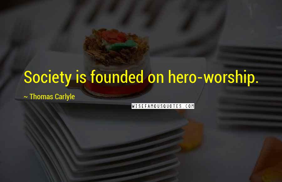 Thomas Carlyle Quotes: Society is founded on hero-worship.