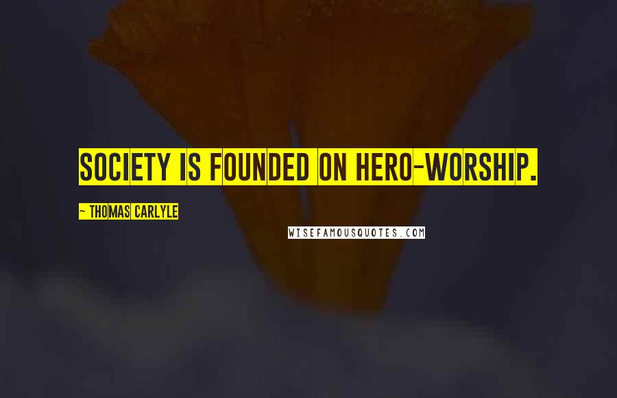 Thomas Carlyle Quotes: Society is founded on hero-worship.