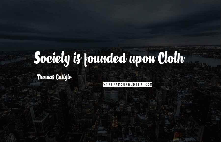 Thomas Carlyle Quotes: Society is founded upon Cloth;