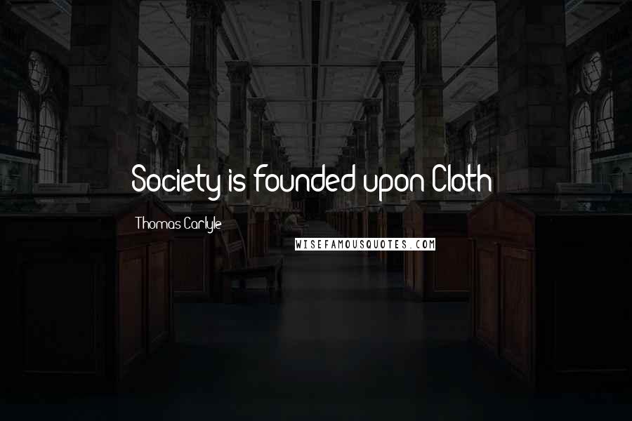 Thomas Carlyle Quotes: Society is founded upon Cloth;