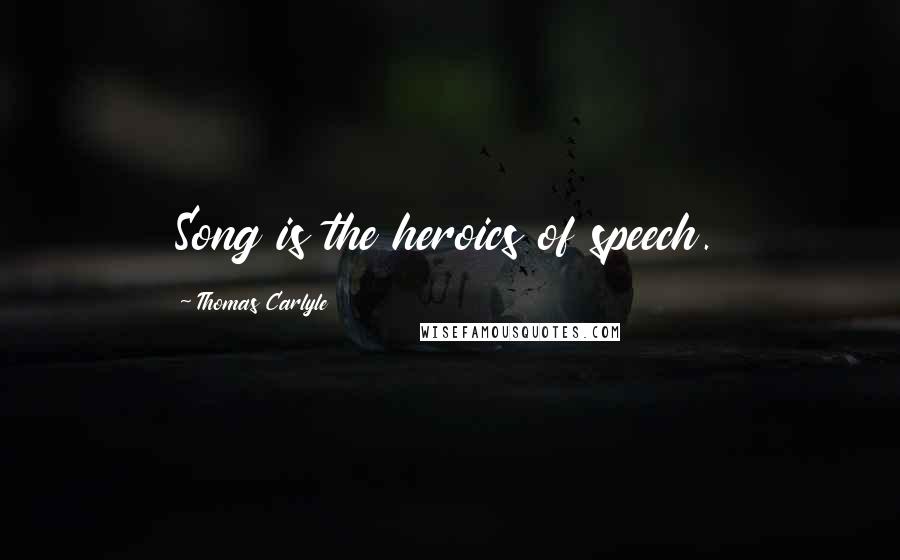 Thomas Carlyle Quotes: Song is the heroics of speech.