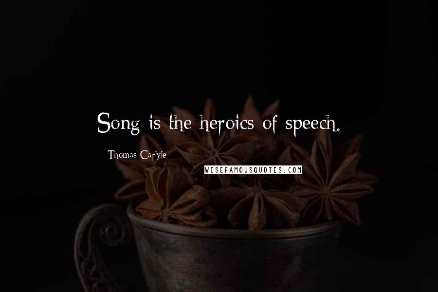 Thomas Carlyle Quotes: Song is the heroics of speech.