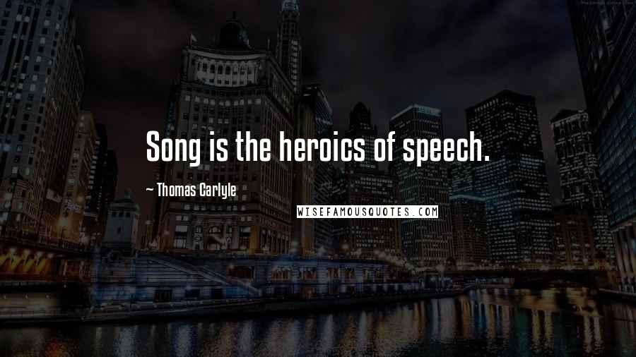 Thomas Carlyle Quotes: Song is the heroics of speech.