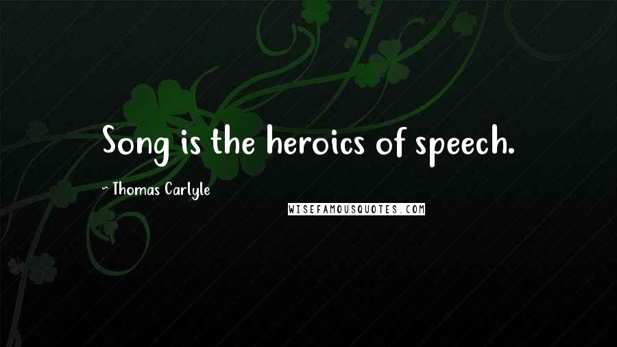 Thomas Carlyle Quotes: Song is the heroics of speech.