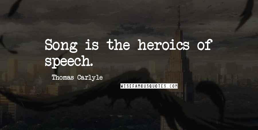 Thomas Carlyle Quotes: Song is the heroics of speech.