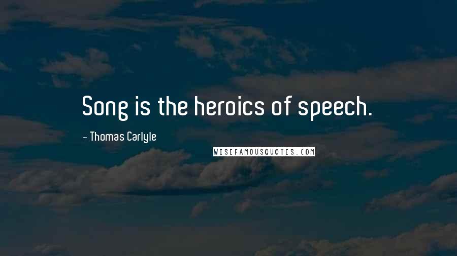 Thomas Carlyle Quotes: Song is the heroics of speech.