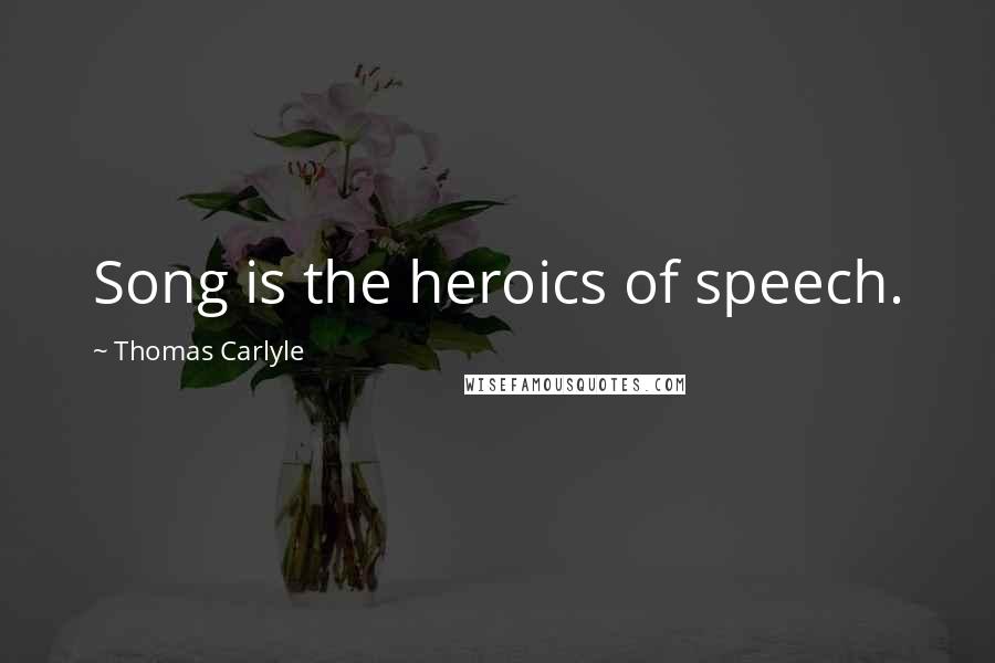 Thomas Carlyle Quotes: Song is the heroics of speech.
