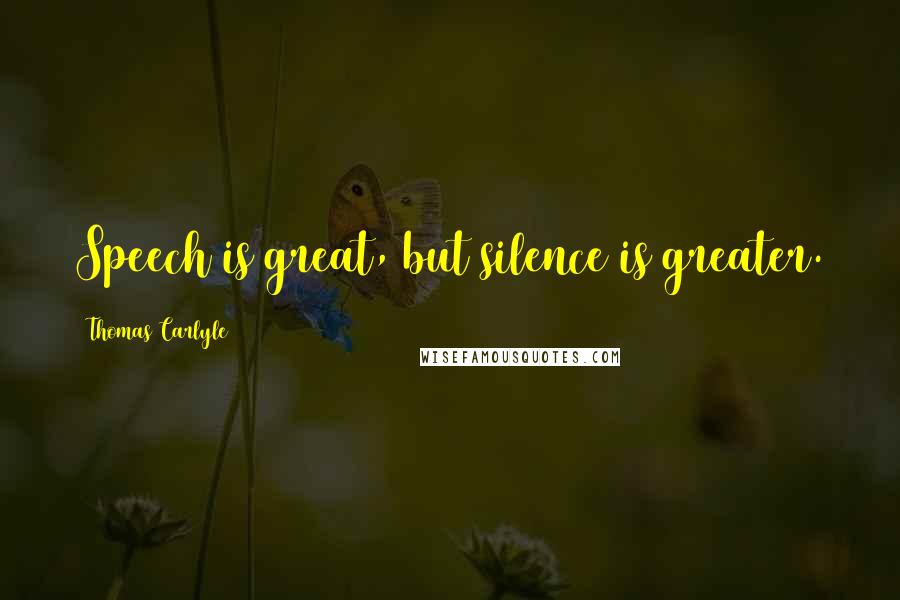Thomas Carlyle Quotes: Speech is great, but silence is greater.