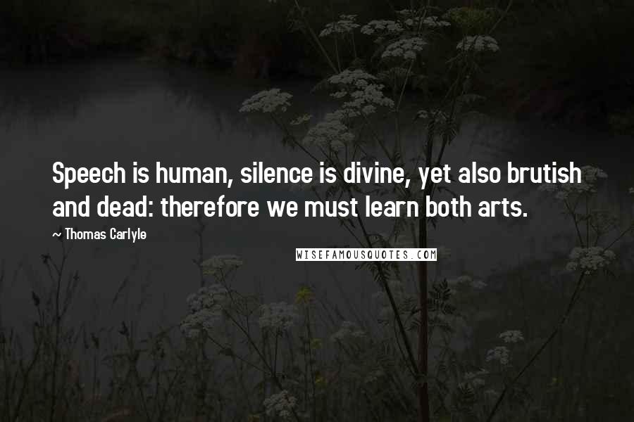 Thomas Carlyle Quotes: Speech is human, silence is divine, yet also brutish and dead: therefore we must learn both arts.