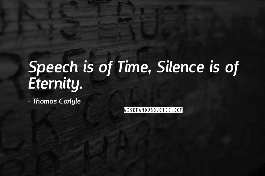 Thomas Carlyle Quotes: Speech is of Time, Silence is of Eternity.