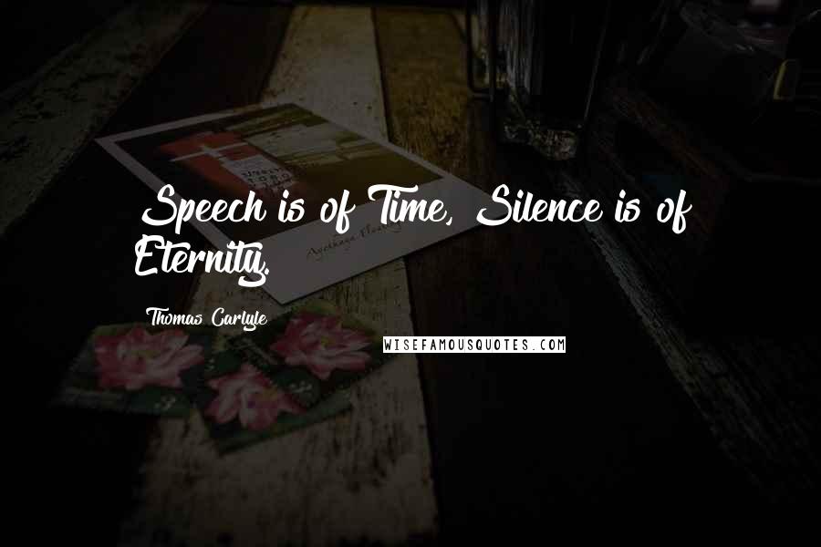 Thomas Carlyle Quotes: Speech is of Time, Silence is of Eternity.