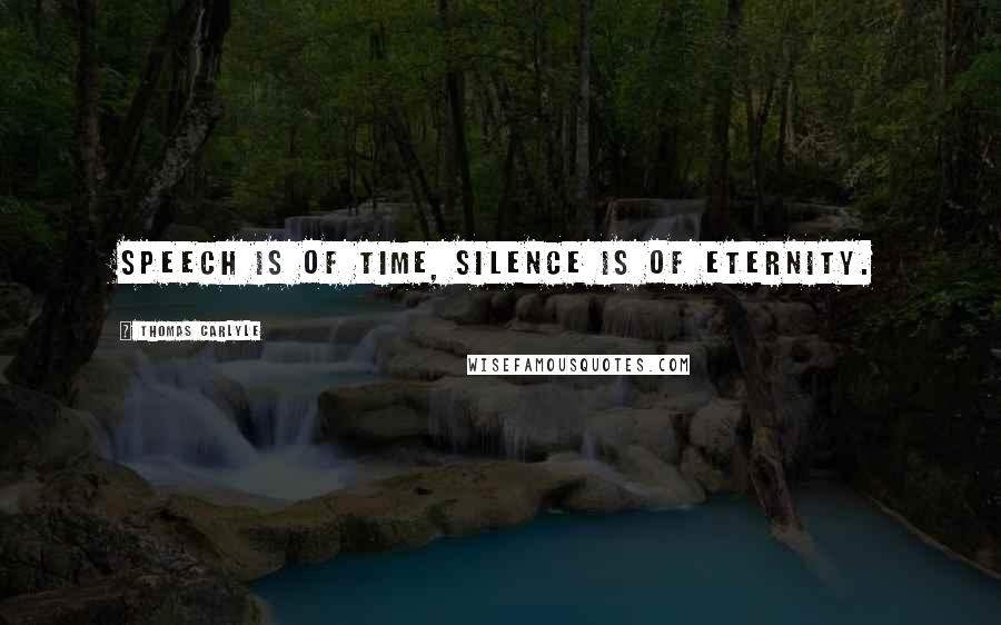 Thomas Carlyle Quotes: Speech is of Time, Silence is of Eternity.