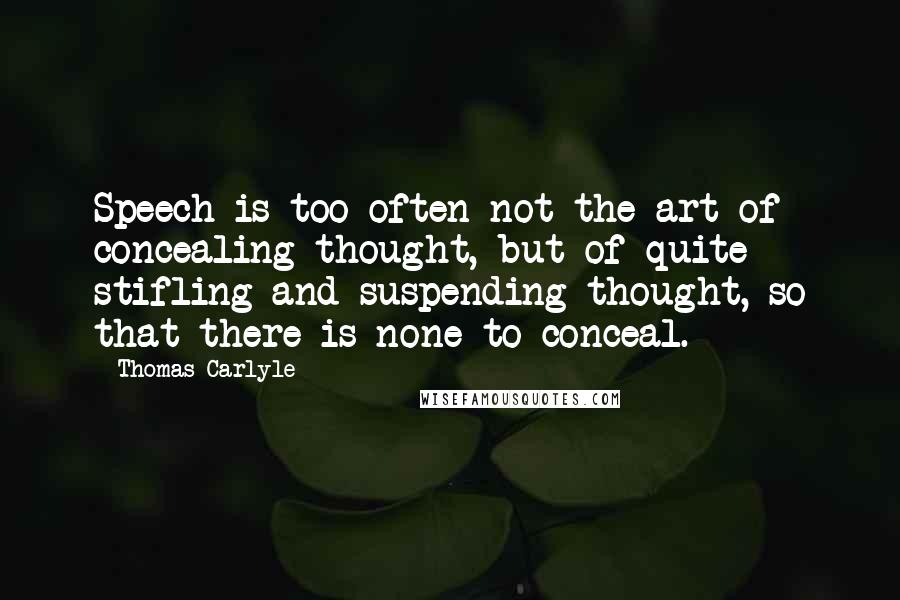 Thomas Carlyle Quotes: Speech is too often not the art of concealing thought, but of quite stifling and suspending thought, so that there is none to conceal.