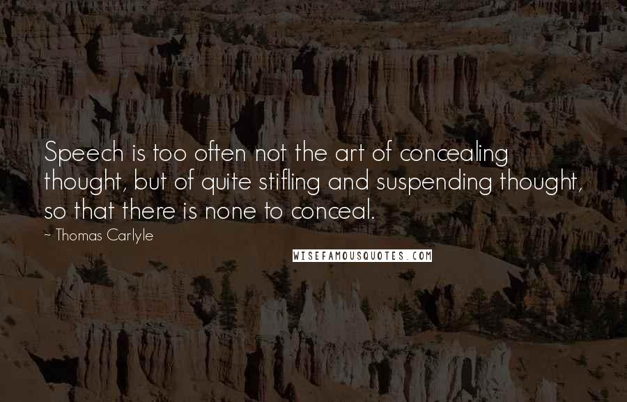 Thomas Carlyle Quotes: Speech is too often not the art of concealing thought, but of quite stifling and suspending thought, so that there is none to conceal.