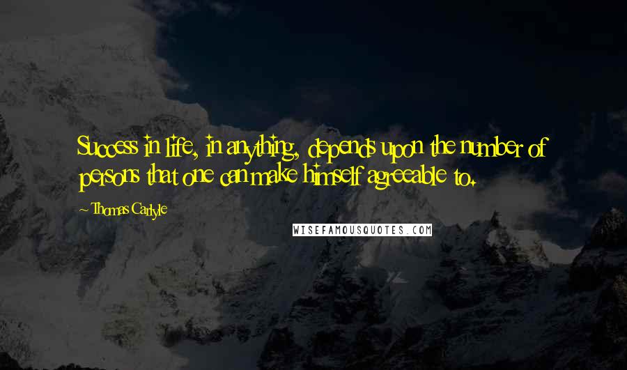 Thomas Carlyle Quotes: Success in life, in anything, depends upon the number of persons that one can make himself agreeable to.
