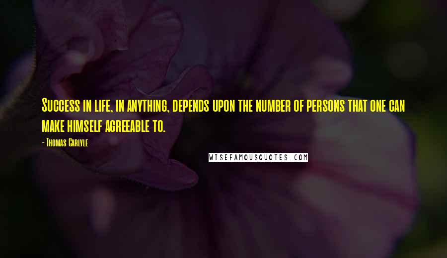 Thomas Carlyle Quotes: Success in life, in anything, depends upon the number of persons that one can make himself agreeable to.