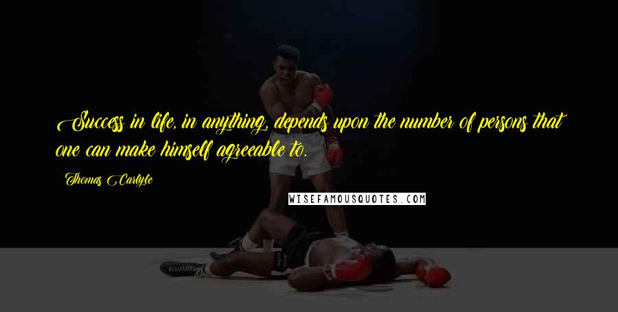 Thomas Carlyle Quotes: Success in life, in anything, depends upon the number of persons that one can make himself agreeable to.