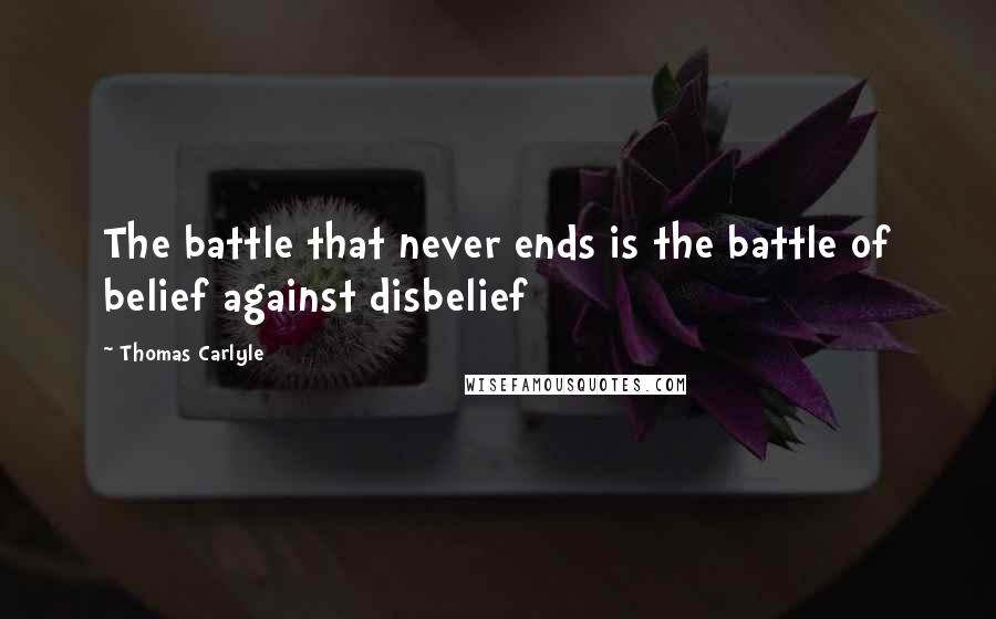 Thomas Carlyle Quotes: The battle that never ends is the battle of belief against disbelief