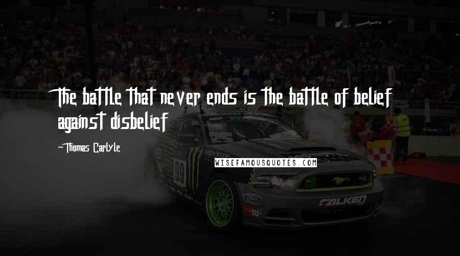 Thomas Carlyle Quotes: The battle that never ends is the battle of belief against disbelief