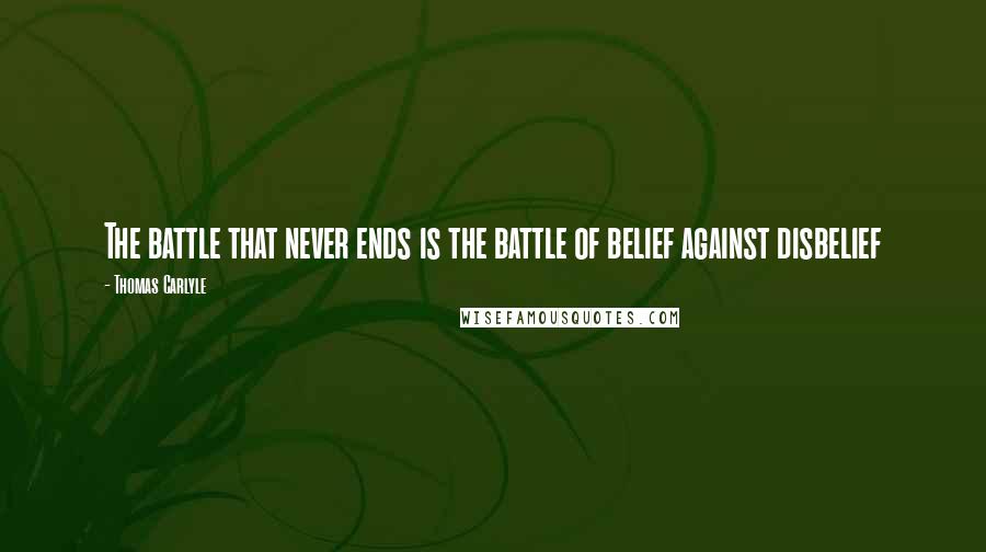 Thomas Carlyle Quotes: The battle that never ends is the battle of belief against disbelief