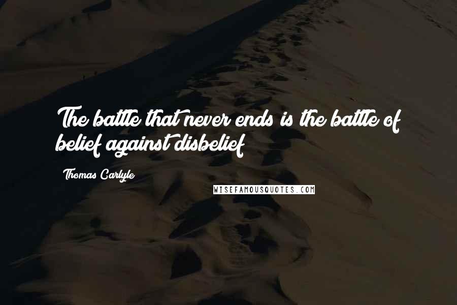 Thomas Carlyle Quotes: The battle that never ends is the battle of belief against disbelief