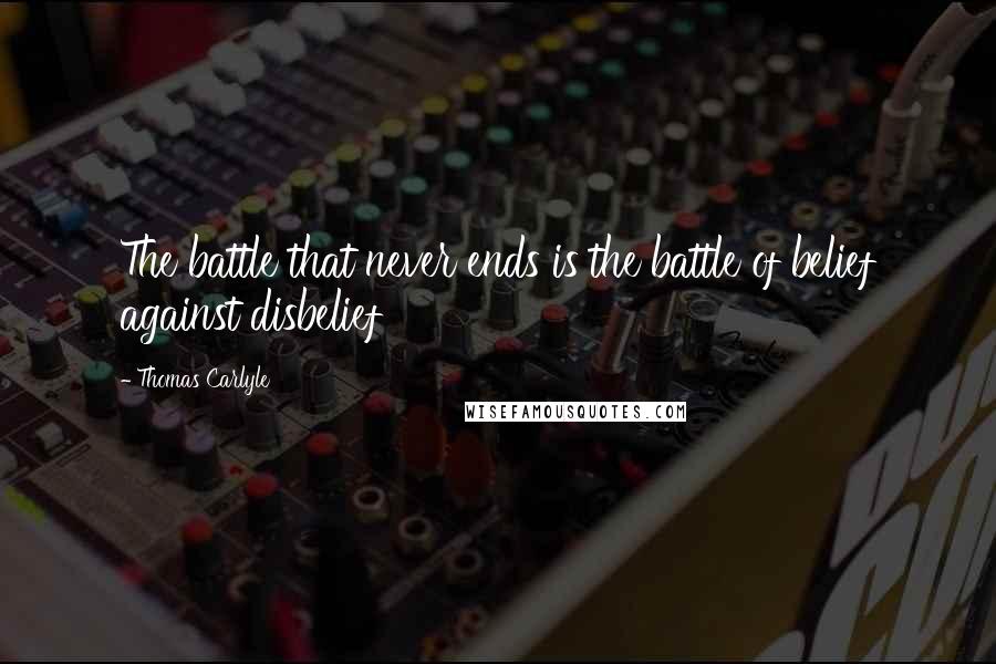 Thomas Carlyle Quotes: The battle that never ends is the battle of belief against disbelief