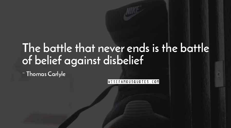 Thomas Carlyle Quotes: The battle that never ends is the battle of belief against disbelief