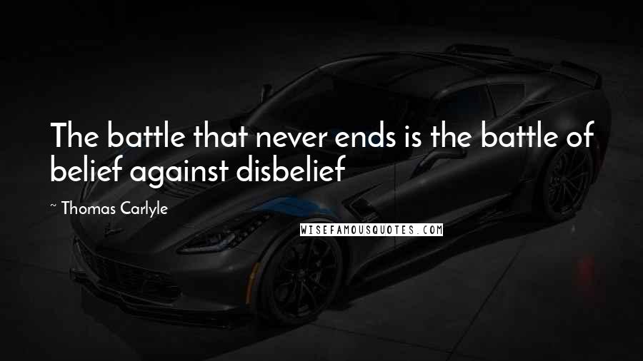 Thomas Carlyle Quotes: The battle that never ends is the battle of belief against disbelief