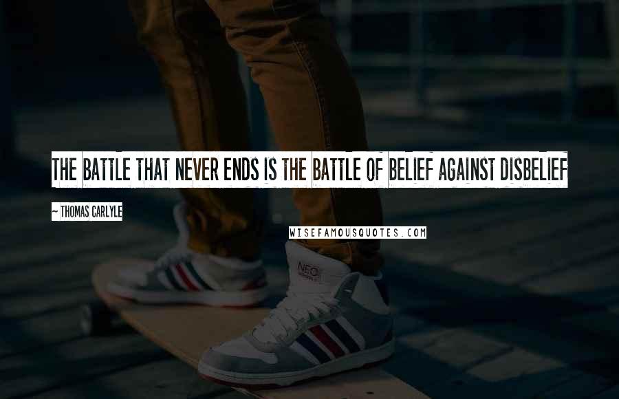 Thomas Carlyle Quotes: The battle that never ends is the battle of belief against disbelief