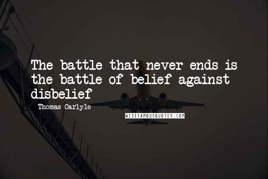 Thomas Carlyle Quotes: The battle that never ends is the battle of belief against disbelief