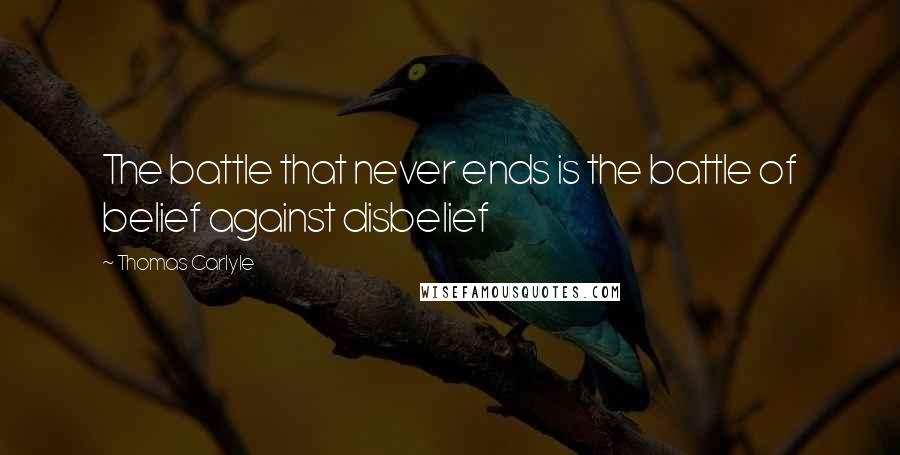 Thomas Carlyle Quotes: The battle that never ends is the battle of belief against disbelief