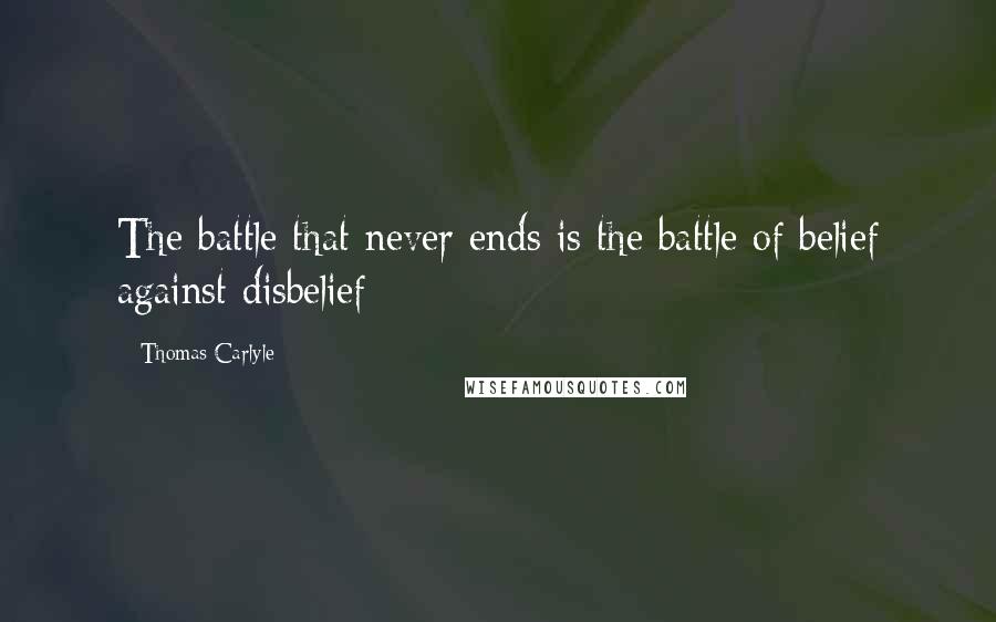 Thomas Carlyle Quotes: The battle that never ends is the battle of belief against disbelief