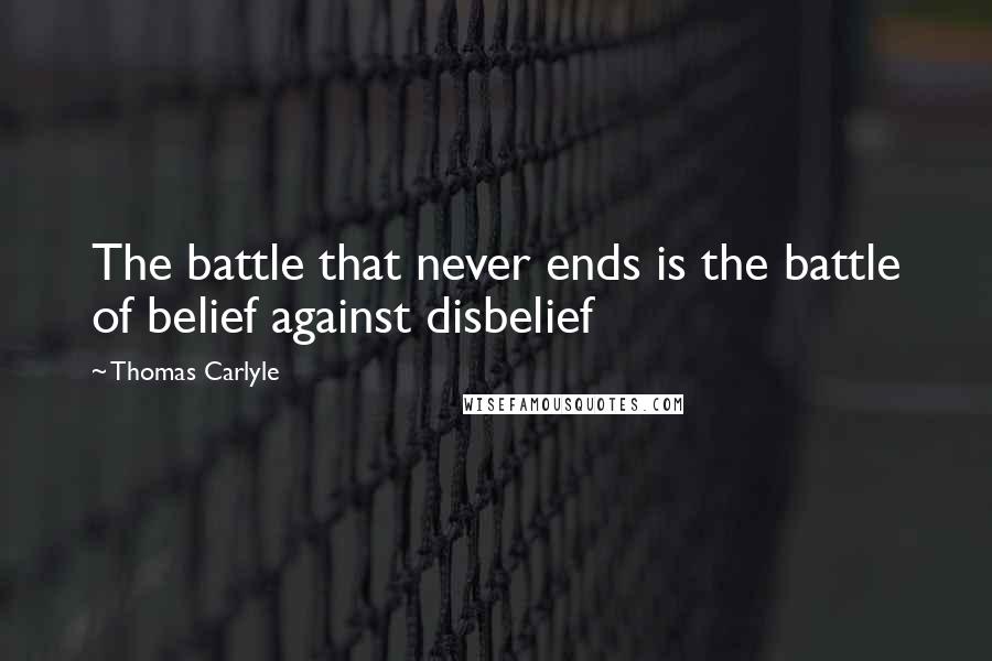 Thomas Carlyle Quotes: The battle that never ends is the battle of belief against disbelief