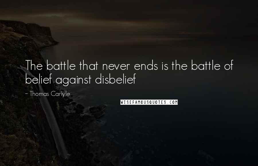 Thomas Carlyle Quotes: The battle that never ends is the battle of belief against disbelief