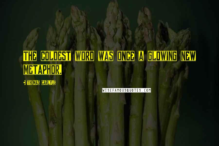 Thomas Carlyle Quotes: The coldest word was once a glowing new metaphor.