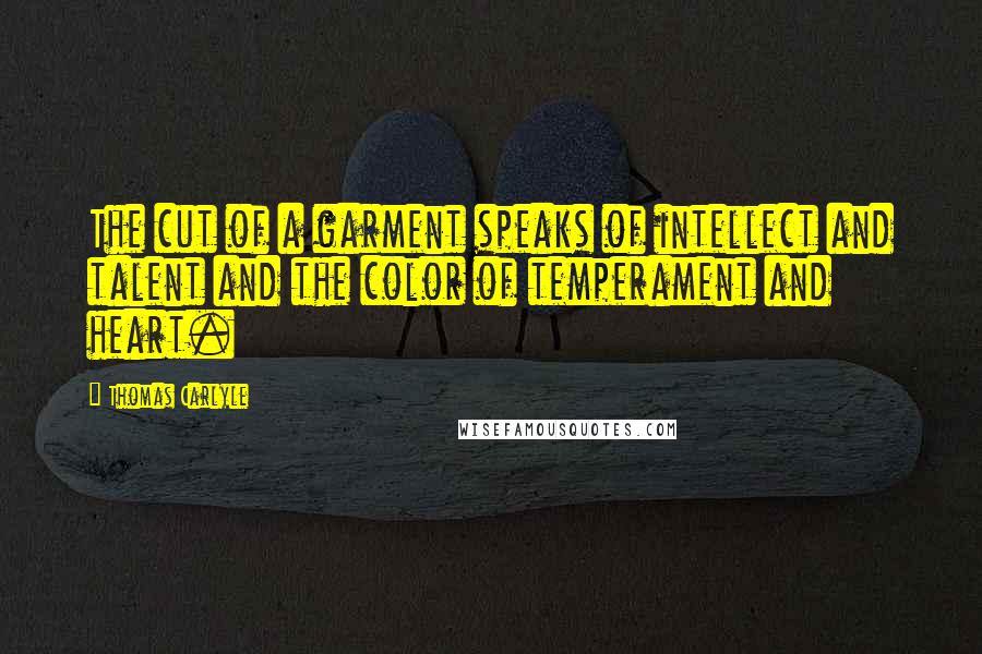 Thomas Carlyle Quotes: The cut of a garment speaks of intellect and talent and the color of temperament and heart.