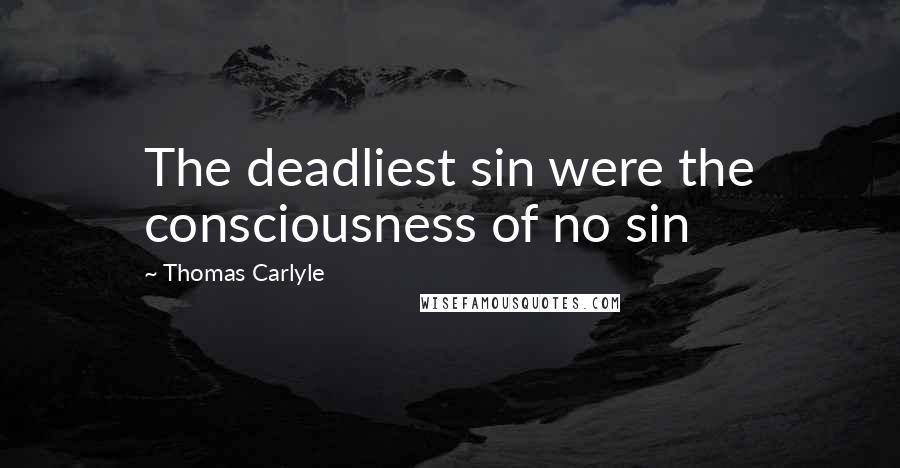 Thomas Carlyle Quotes: The deadliest sin were the consciousness of no sin