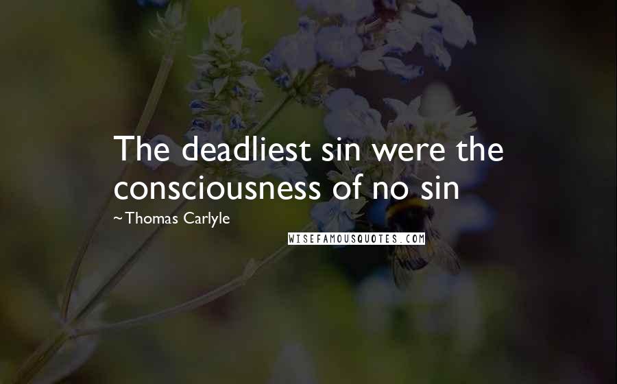 Thomas Carlyle Quotes: The deadliest sin were the consciousness of no sin