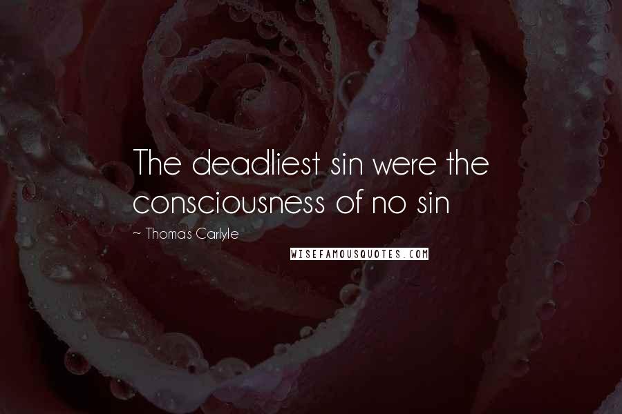 Thomas Carlyle Quotes: The deadliest sin were the consciousness of no sin