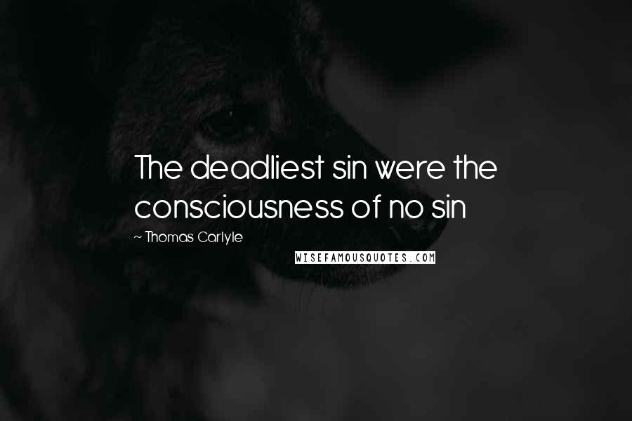 Thomas Carlyle Quotes: The deadliest sin were the consciousness of no sin