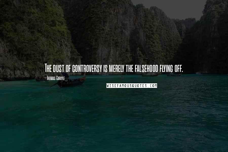 Thomas Carlyle Quotes: The dust of controversy is merely the falsehood flying off.