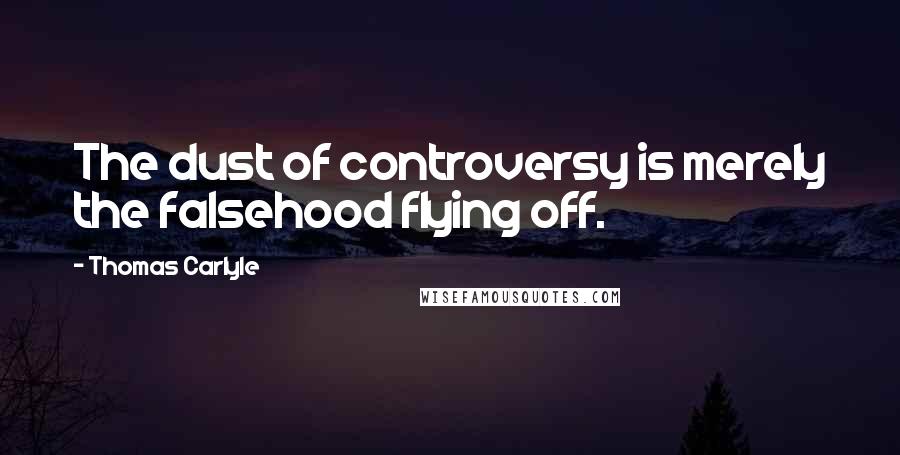 Thomas Carlyle Quotes: The dust of controversy is merely the falsehood flying off.