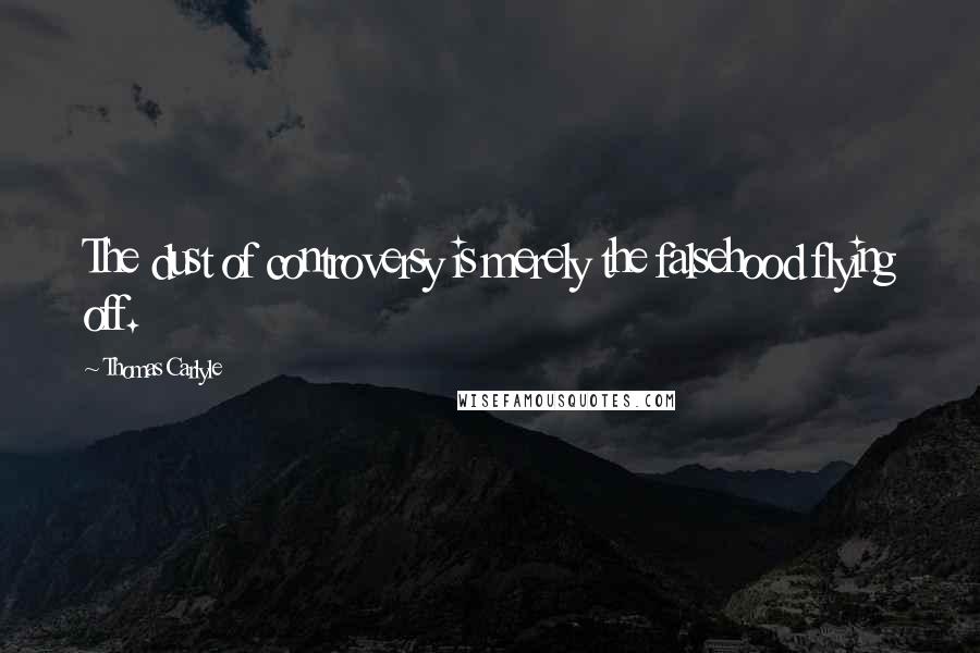Thomas Carlyle Quotes: The dust of controversy is merely the falsehood flying off.