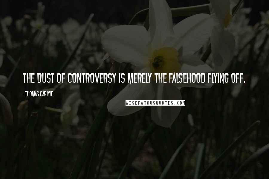 Thomas Carlyle Quotes: The dust of controversy is merely the falsehood flying off.
